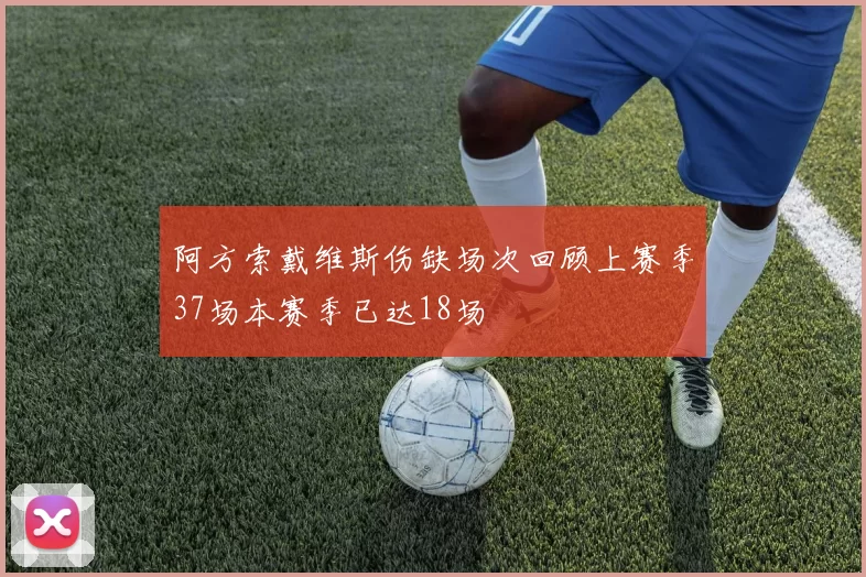 阿方索戴维斯伤缺场次回顾上赛季37场本赛季已达18场