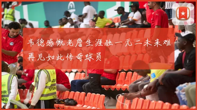 韦德感慨老詹生涯独一无二未来难再见如此传奇球员