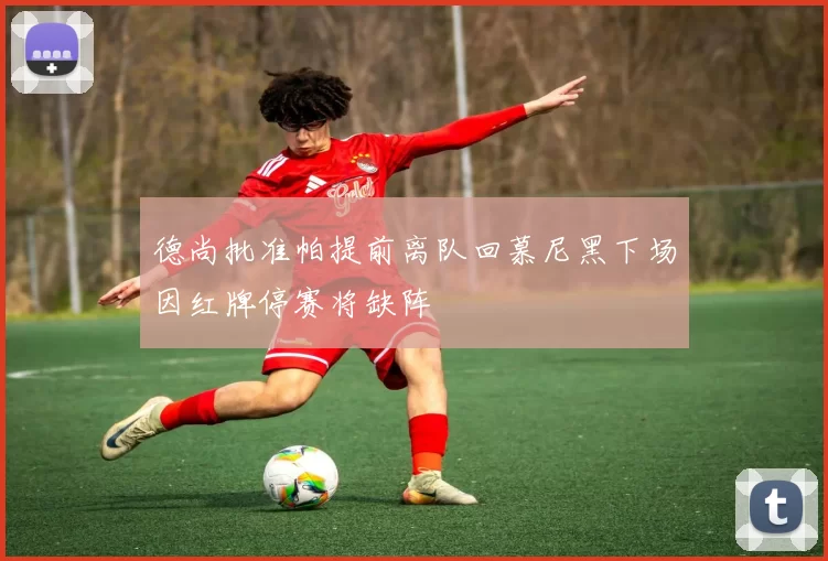 德尚批准帕提前离队回慕尼黑下场因红牌停赛将缺阵