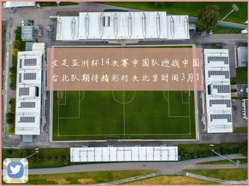 女足亚洲杯14决赛中国队迎战中国台北队期待精彩对决北京时间3月14日13点开赛
