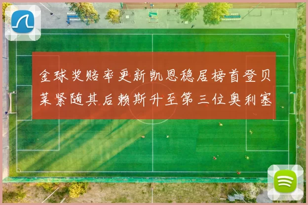 金球奖赔率更新凯恩稳居榜首登贝莱紧随其后赖斯升至第三位奥利塞排名下滑至第四