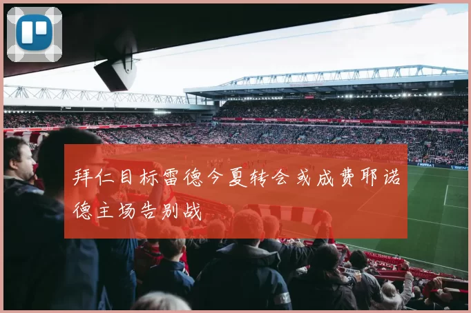 拜仁目标雷德今夏转会或成费耶诺德主场告别战